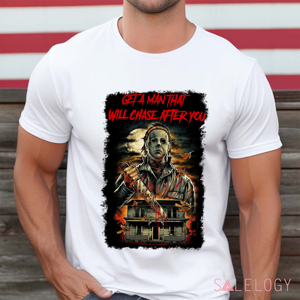 Michael Myers Get A Man That Will Chase After You Horror Shirt