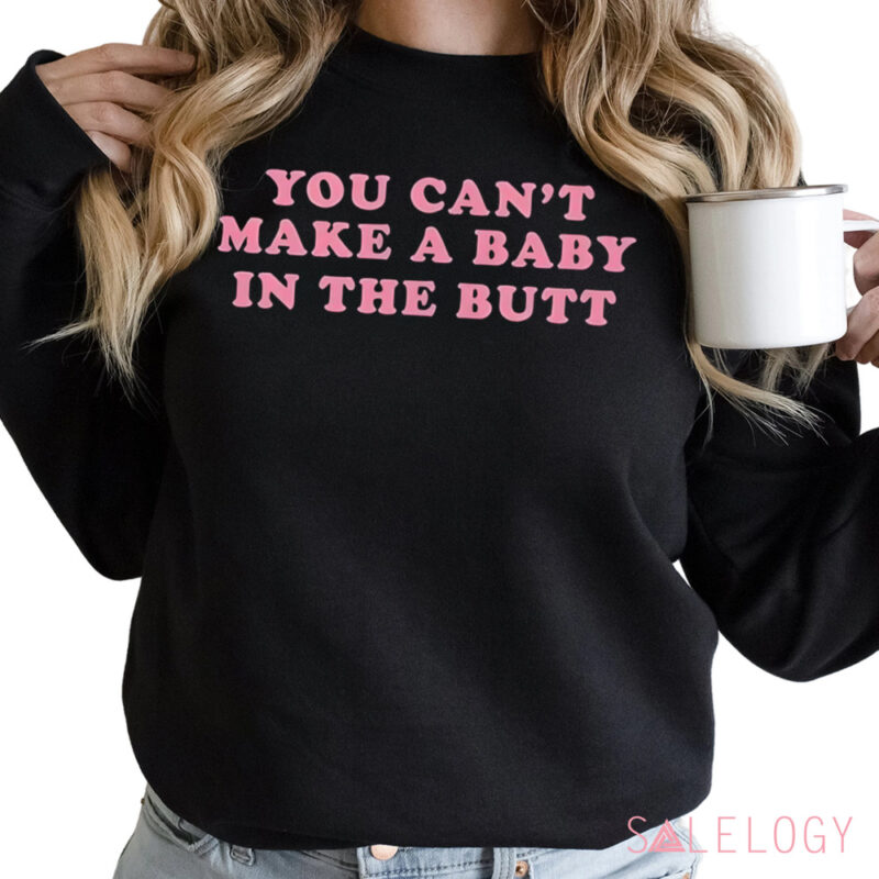 You Can’t Make A Baby In The Butt Shirt