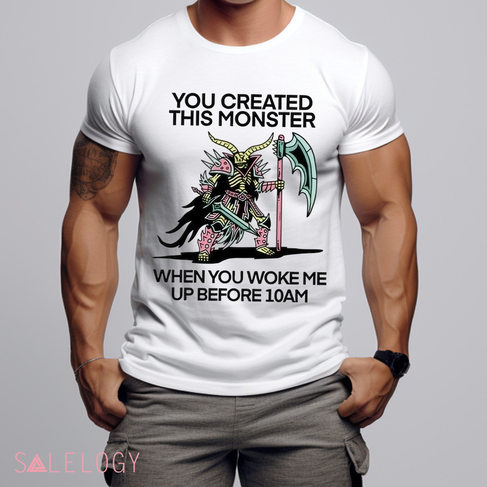 You Created This Monster When You Woke Me Up Before 10Am Shirt