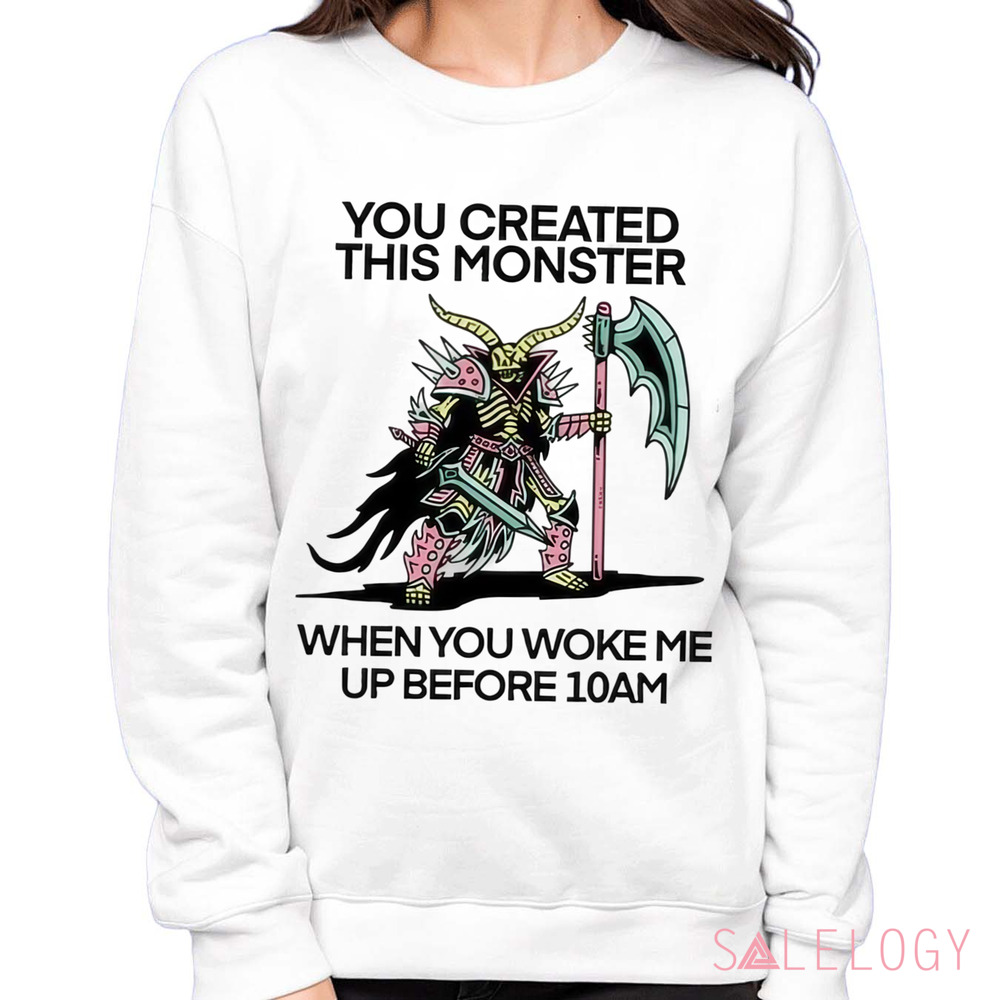 You Created This Monster When You Woke Me Up Before 10Am Shirt