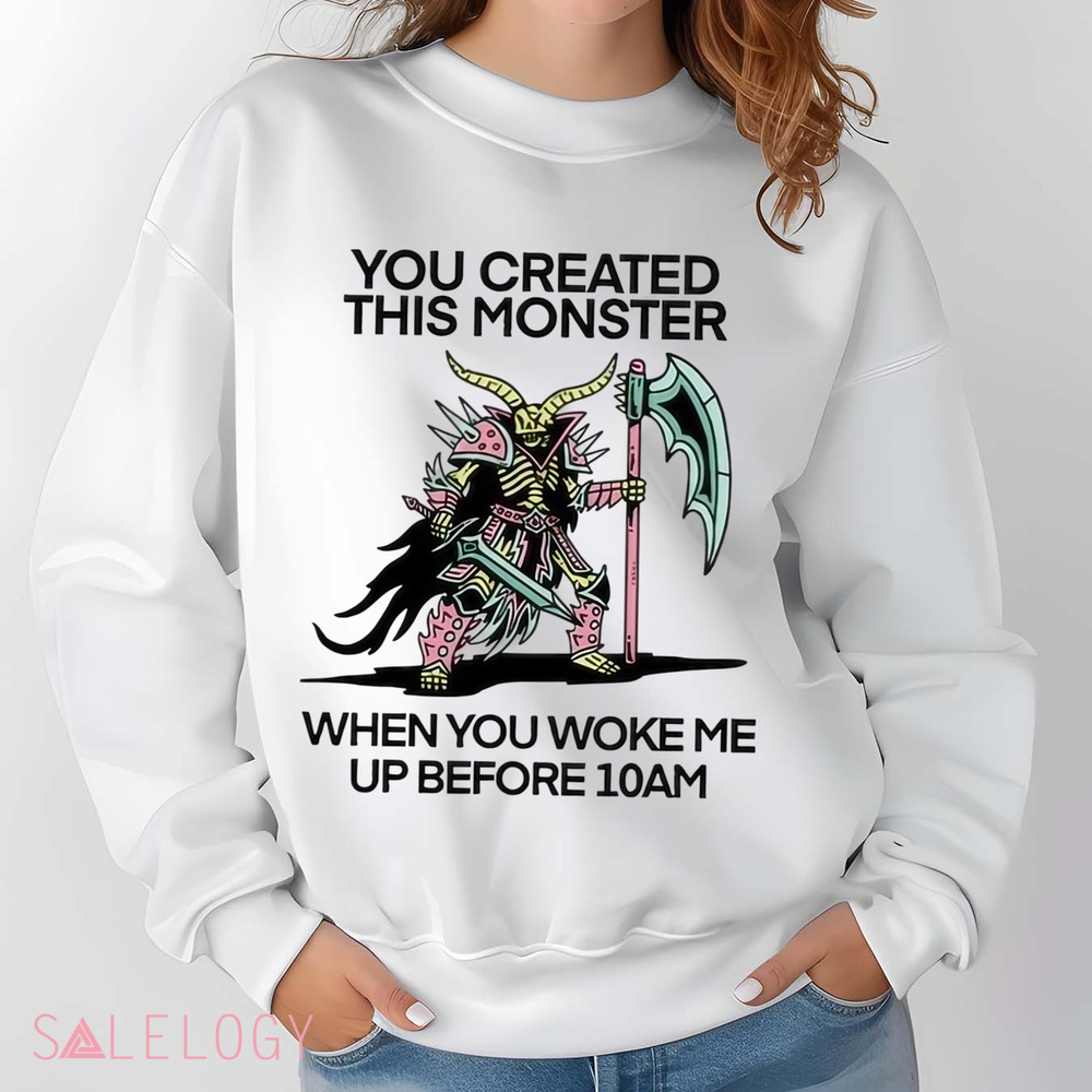 You Created This Monster When You Woke Me Up Before 10Am Shirt