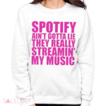 Spotify Ain’t Gotta Lie They Really Streamin’ My Music Shirt