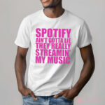 Spotify Ain’t Gotta Lie They Really Streamin’ My Music Shirt