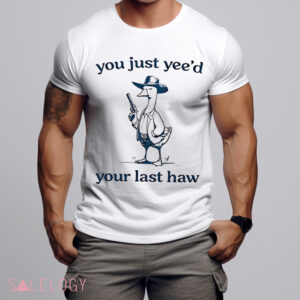 Cowboy Silly Goose You Just Yee'd Your Last Haw Shirt