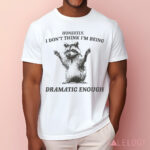 Raccoon Honestly I Don’t Think I’m Being Dramatic Enough Shirt