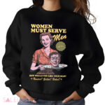 Women Must Serve Men How Would You Like Your Man Shirt