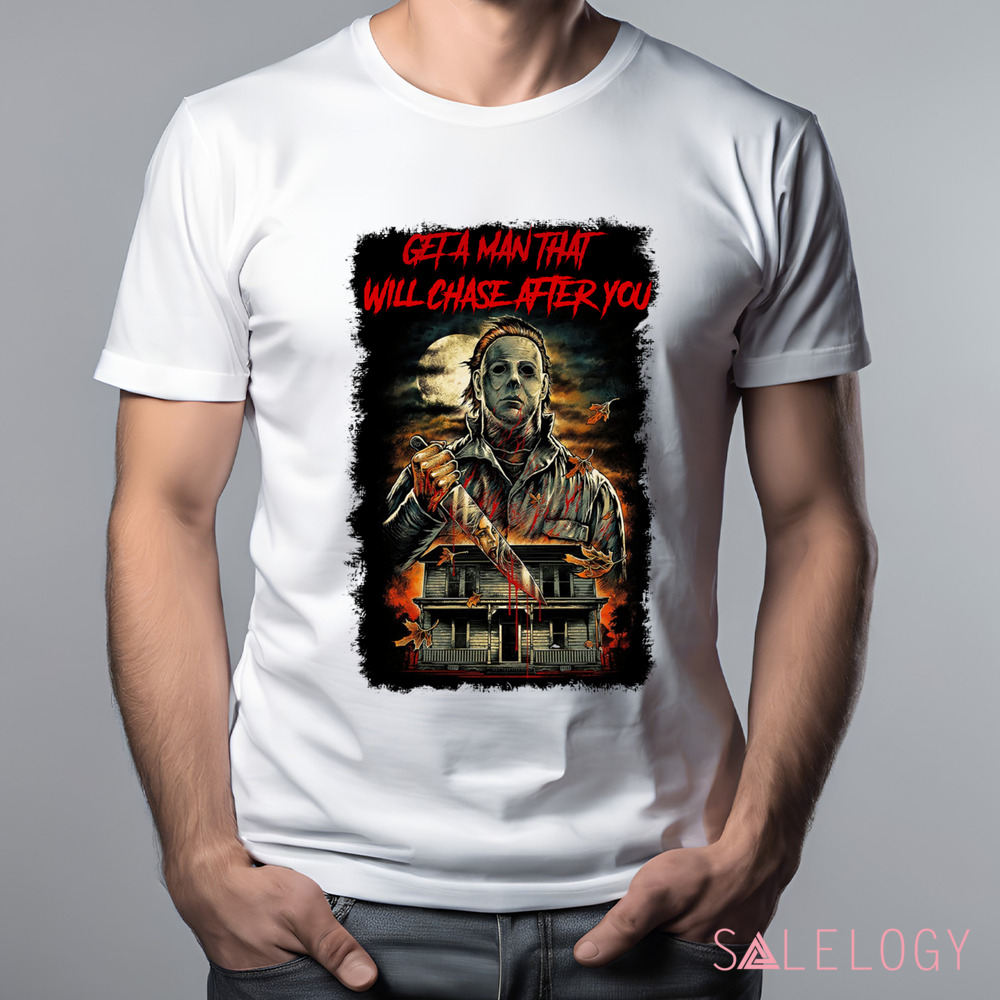 Michael Myers Get A Man That Will Chase After You Horror Shirt