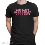 You Can’t Make A Baby In The Butt Shirt