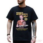 Women Must Serve Men How Would You Like Your Man Shirt