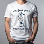 Cowboy Silly Goose You Just Yee'd Your Last Haw Shirt