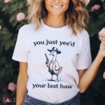 Cowboy Silly Goose You Just Yee'd Your Last Haw Shirt