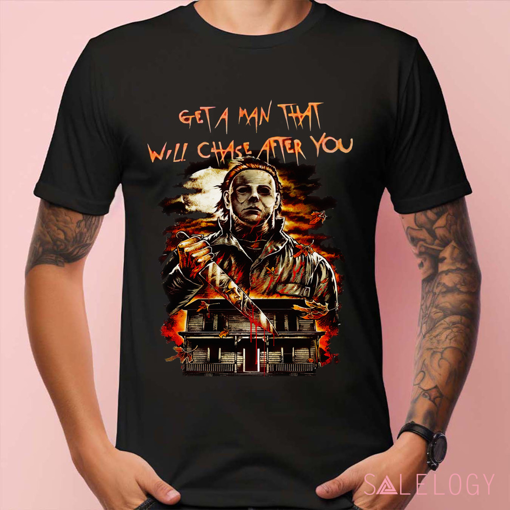 Michael Myers Get A Man That Will Chase After You Horror Shirt