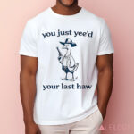 Cowboy Silly Goose You Just Yee'd Your Last Haw Shirt