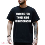 Wisconsin School Shooting Praying For Those Kids In Wisconsin Shirt