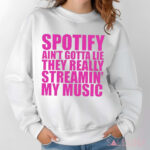 Spotify Ain’t Gotta Lie They Really Streamin’ My Music Shirt