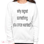 Whe Regret Something You Once Wanted Shirt