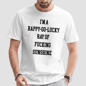 I'm A Happy-go-lucky Ray Of Fucking Sunshine shirt