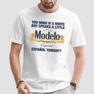 You Mind If A White Boy Speaks A Little Español Tonight Cerveza Modelo Especial 1925 T Shirt