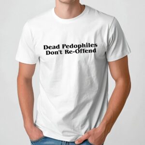 Dead Pedophiles Don't Re Offend T Shirt
