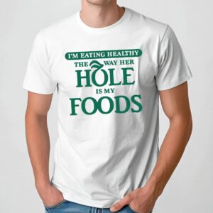 I'm Eating Healthy The Way Her Hole Is My Foods T Shirt