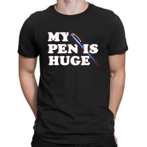 My Pen Is Huge Shirt