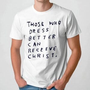 Jesus Those Who Dress Better Can Recieve Christ T Shirt