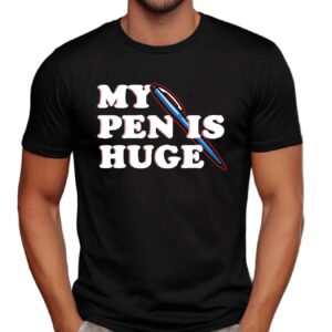 My Pen Is Huge Shirt