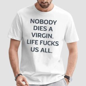 Nobody Dies A Virgin Life Fucks Us All Shirt