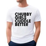 Chubby Girls Cuddle Better T Shirt