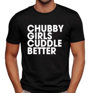 Chubby Girls Cuddle Better Shirt