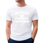 I'm A Ray Of Fucking Sunshine T Shirt