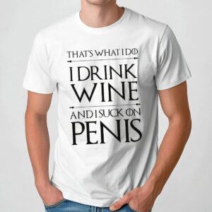 That's What I Do I Drink Wine And I Suck On Penis T Shirt