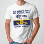 You Mind If A White Boy Speaks A Little Espanol Tonight Corona Extra La Cerveza Mas Fina Imported Beer From Mexico Shirt