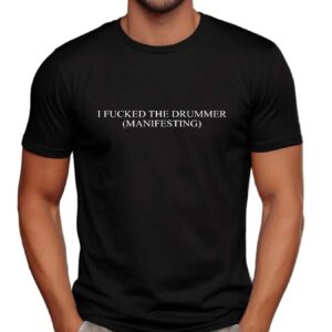 I fucked the drummer Manifesting shirt