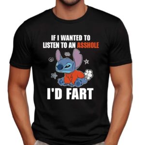 Stitch If I Wanted To Listen To An Asshole I'd Fart Shirt