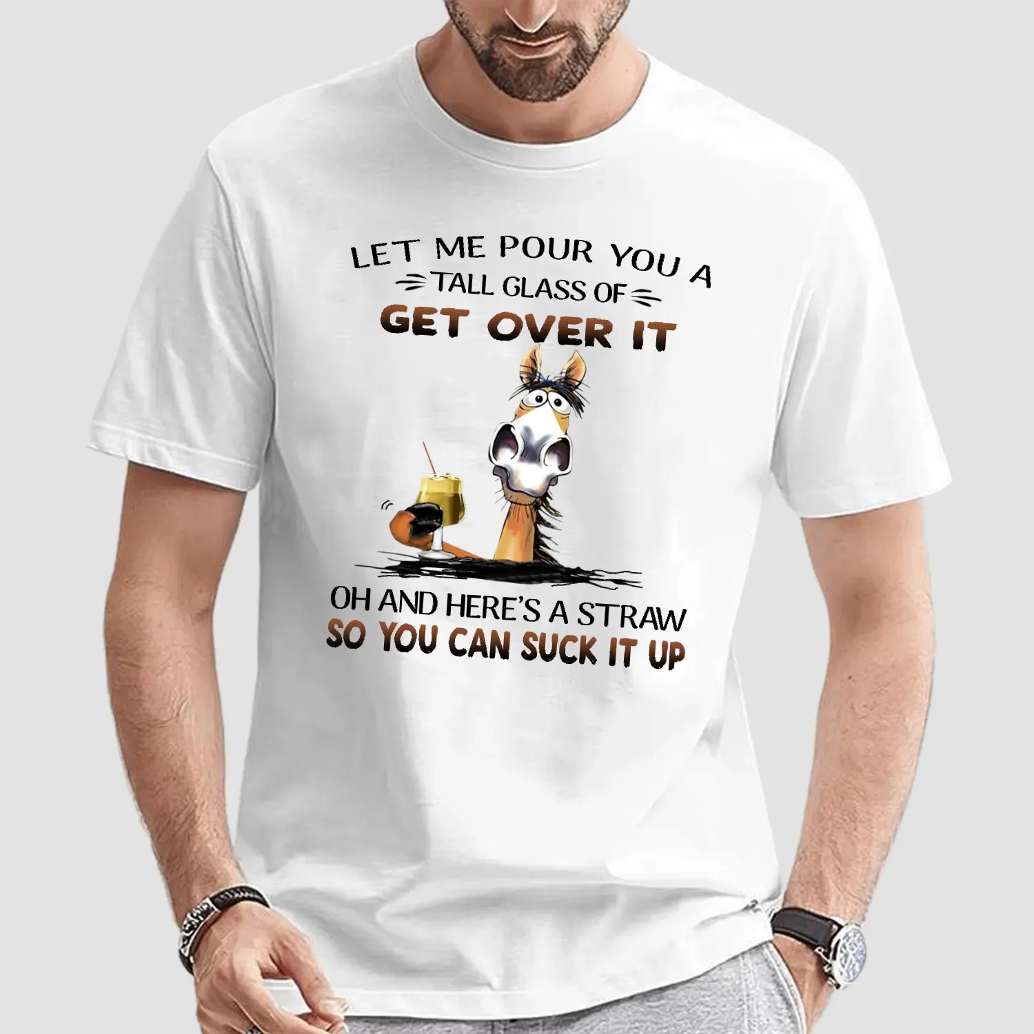 Horse Let Me Pour You A Tall Glass Of Get Over It Oh And Here's A Straw So You Can Suck It Up Shirt