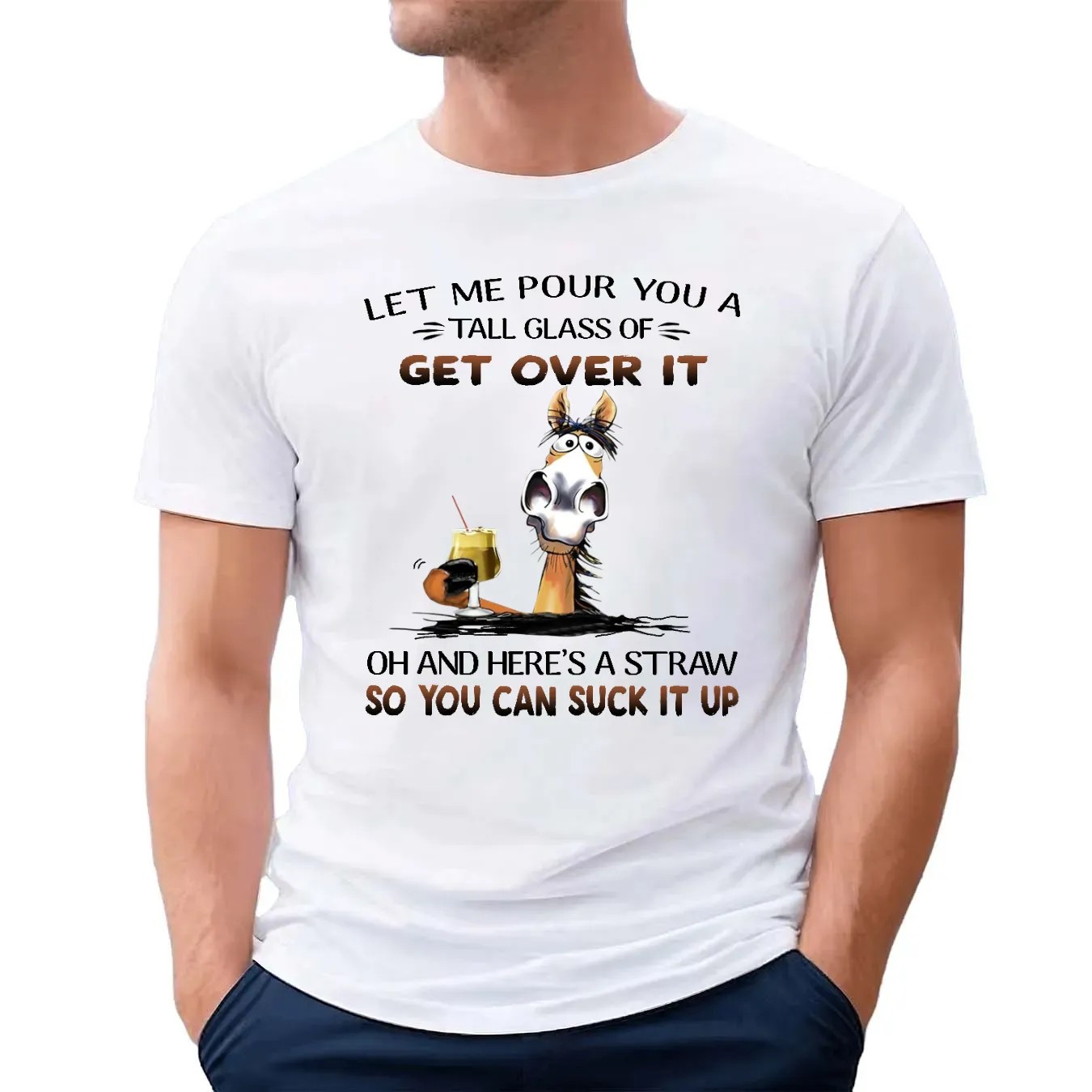 Horse Let Me Pour You A Tall Glass Of Get Over It Oh And Here's A Straw So You Can Suck It Up Shirt