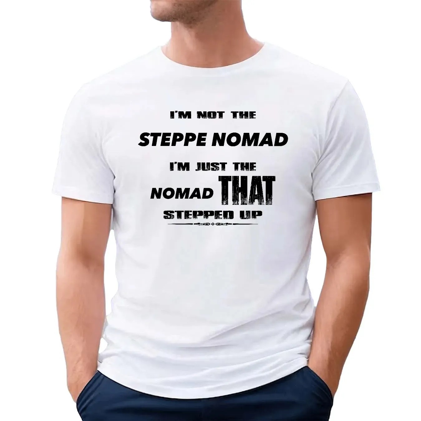 I Am Not The Steppe Nomad I Am Just The Nomad That Stepped Up T Shirt