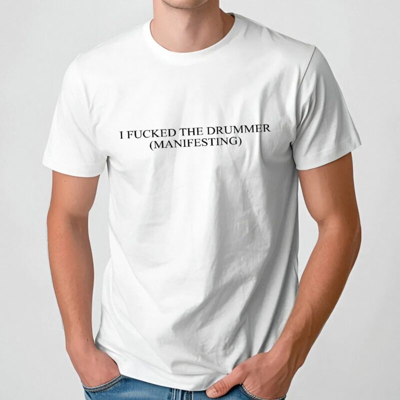I fucked the drummer Manifesting T Shirt