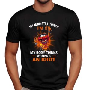 Muppets My Mind Still Thinks I'm 25 my Body Thinks My Mind Is An Idiot Shirt