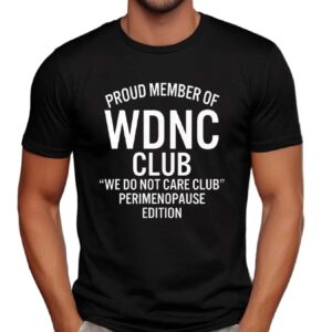 Proud Member Of WDNC Club We Do Not Care Club Perimenopause Edition Meme T Shirt
