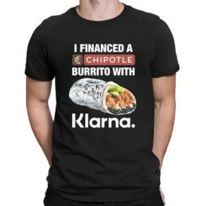 I Financed A Chipotle Burrito With Klarna App T Shirt