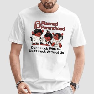 Planned Parenthood Don't Fuck With Us Don't Fuck Without Us T Shirt