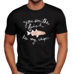 Fish You Are The Fish To My Chips Shirt