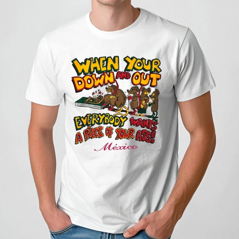 Rat When Your Down And Out Everybody Wants A Piece Of Your Ass Mexico T Shirt