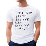 Jesus Those Who Dress Better Can Recieve Christ T Shirt