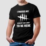 I Paused My Dead By Daylight To Be Here Shirt