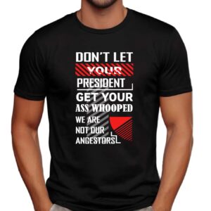 Don't Let Your President Get Your Ass Whooped We Are Not Our Ancestors Shirt