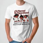 Planned Parenthood Don't Fuck With Us Don't Fuck Without Us T Shirt