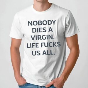 Nobody Dies A Virgin Life Fucks Us All Shirt